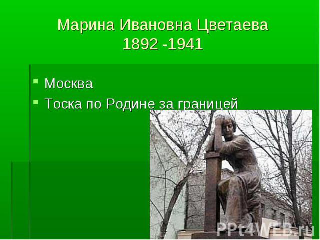 Марина Ивановна Цветаева1892 -1941 МоскваТоска по Родине за границей