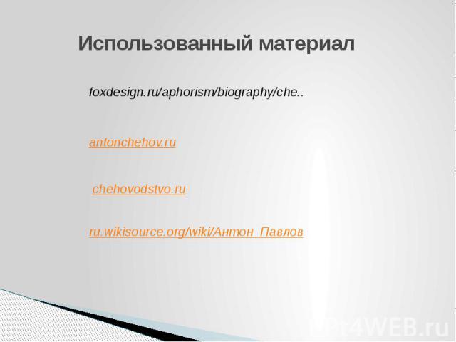 Использованный материал foxdesign.ru/aphorism/biography/che.. antonchehov.ru chehovodstvo.ru ru.wikisource.org/wiki/Антон_Павлов