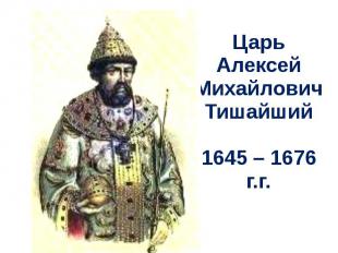 Царь Алексей МихайловичТишайший1645 – 1676 г.г.