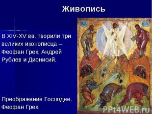 ЖивописьВ XIV-XV вв. творили тривеликих иконописца – Феофан Грек, Андрей Рублев