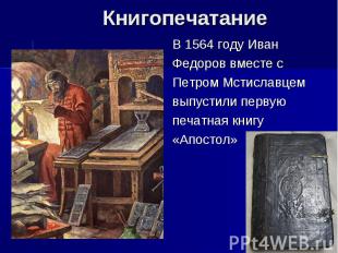 В 1564 году ИванФедоров вместе с Петром Мстиславцем выпустили первуюпечатная кни