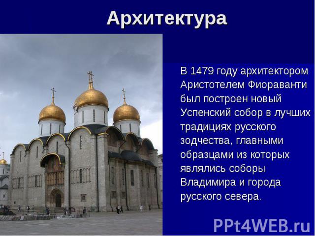 В 1479 году архитекторомАристотелем Фиораванти был построен новыйУспенский собор в лучшихтрадициях русскогозодчества, главнымиобразцами из которыхявлялись соборыВладимира и городарусского севера.