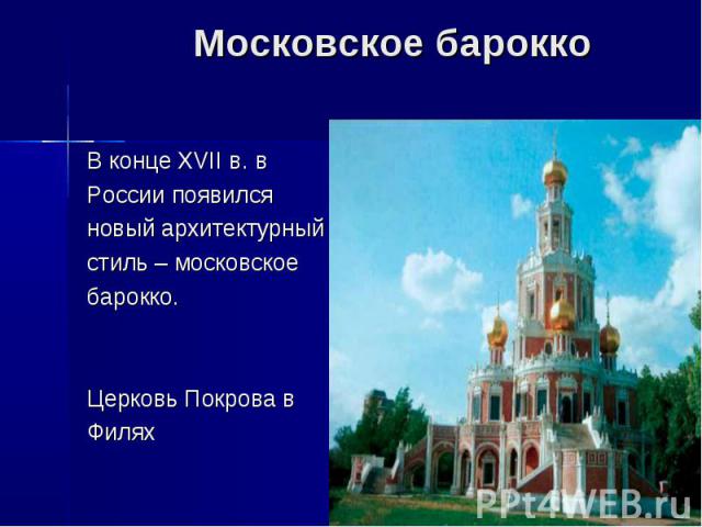 Московское бароккоВ конце XVII в. вРоссии появилсяновый архитектурныйстиль – московское барокко.Церковь Покрова вФилях