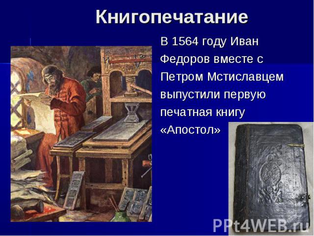 В 1564 году ИванФедоров вместе с Петром Мстиславцем выпустили первуюпечатная книгу «Апостол»