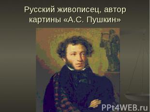 Русский живописец, автор картины «А.С. Пушкин»