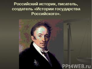Российский историк, писатель, создатель «Истории государства Российского».