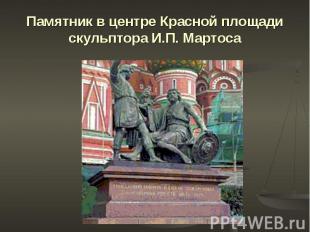 Памятник в центре Красной площади скульптора И.П. Мартоса