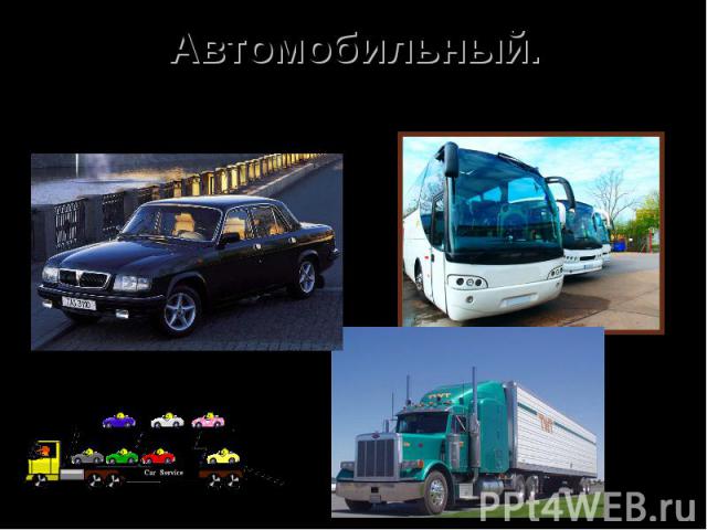 Автомобильный. Самый распространённый вид транспорта. Транспортные средства: различные типы автомобилей — легковые, автобусы, грузовые.