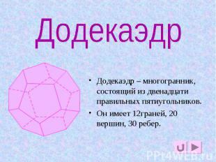 Додекаэдр Додекаэдр – многогранник, состоящий из двенадцати правильных пятиуголь