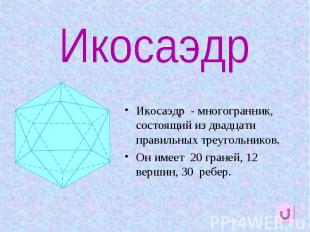 Икосаэдр Икосаэдр - многогранник, состоящий из двадцати правильных треугольников