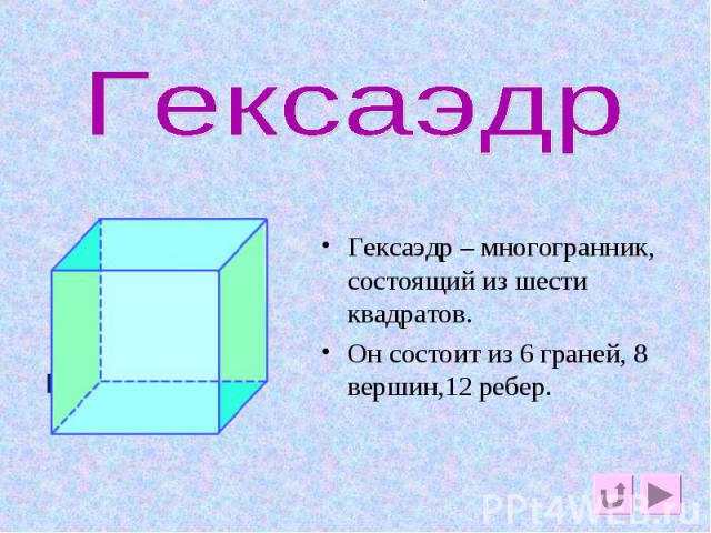 Гексаэдр Гексаэдр – многогранник, состоящий из шести квадратов.Он состоит из 6 граней, 8 вершин,12 ребер.