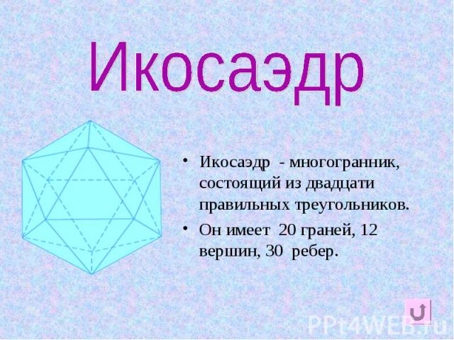 Икосаэдр Икосаэдр - многогранник, состоящий из двадцати правильных треугольников.Он имеет 20 граней, 12 вершин, 30 ребер.