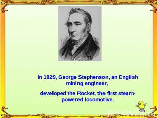In 1829, George Stephenson, an English mining engineer, developed the Rocket, th