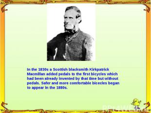 In the 1830s a Scottish blacksmith Kirkpatrick Macmillan added pedals to the fir