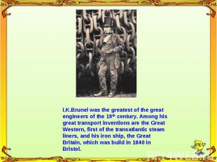 I.K.Brunel was the greatest of the great engineers of the 19th century. Among hi