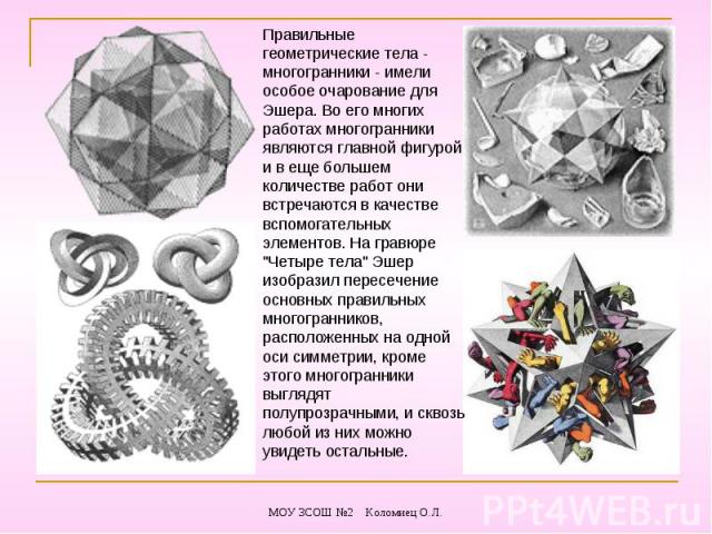 Правильные геометрические тела - многогранники - имели особое очарование для Эшера. Во его многих работах многогранники являются главной фигурой и в еще большем количестве работ они встречаются в качестве вспомогательных элементов. На гравюре 