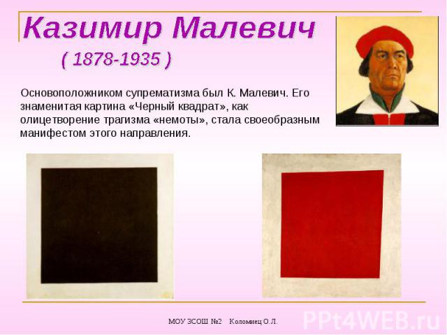 Казимир Малевич Основоположником супрематизма был К. Малевич. Его знаменитая картина «Черный квадрат», как олицетворение трагизма «немоты», стала своеобразным манифестом этого направления.
