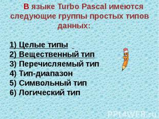 В языке Turbo Pascal имеются следующие группы простых типов данных: 1) Целые тип