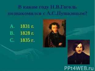 В каком году Н.В.Гоголь познакомился с А.С.Пушкиным?1831 г.1828 г.1835 г.