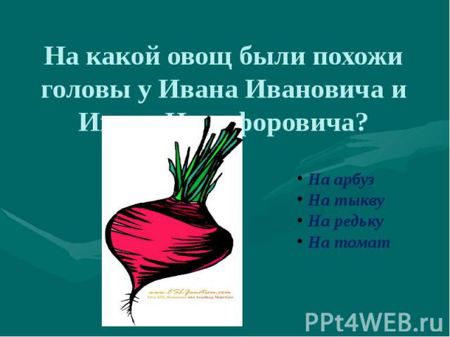 На какой овощ были похожи головы у Ивана Ивановича и Ивана Никифоровича? На арбузНа тыквуНа редькуНа томат
