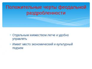 Положительные черты феодальной раздробленности Отдельным княжеством легче и удоб