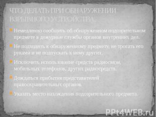 ЧТО ДЕЛАТЬ ПРИ ОБНАРУЖЕНИИ ВЗРЫВНОГО УСТРОЙСТВА. Немедленно сообщить об обнаруже