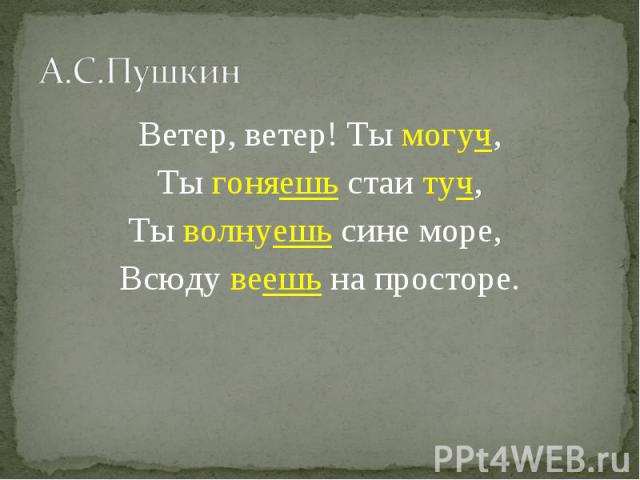 А.С.Пушкин Ветер, ветер! Ты могуч,Ты гоняешь стаи туч,Ты волнуешь сине море, Всюду веешь на просторе.