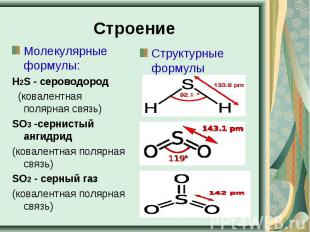 Строение Молекулярные формулы:Н2S - сероводород   (ковалентная полярная связь)SO