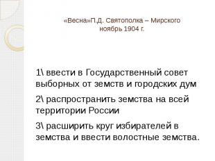 «Весна»П.Д. Святополка – Мирскогоноябрь 1904 г. 1\ ввести в Государственный сове