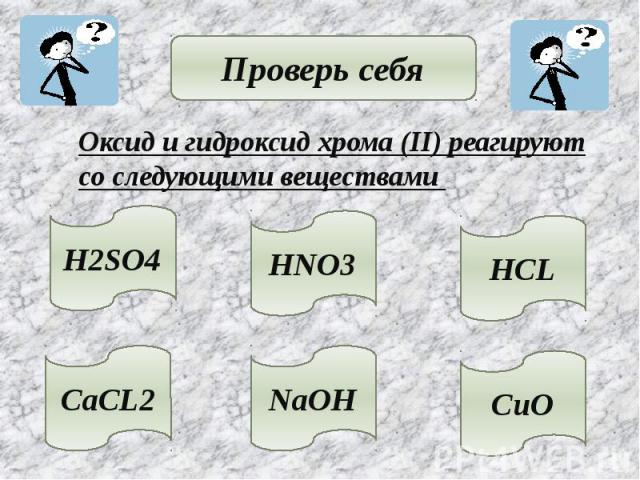 Проверь себя Оксид и гидроксид хрома (II) реагируютсо следующими веществами