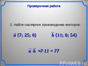 Проверочная работа 2. Найти скалярное произведение векторов: a {7; 25; 0} b {11;