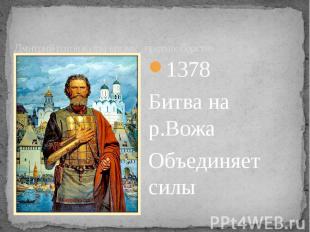 Дмитрий готов к открытому противоборству1378 Битва на р.ВожаОбъединяет силы