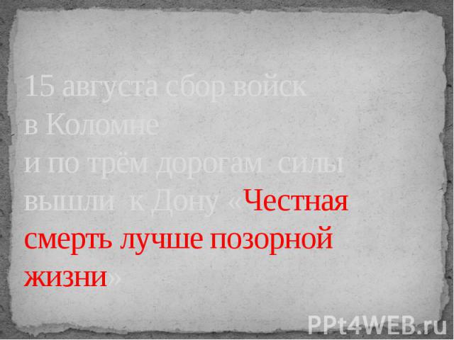 15 августа сбор войск в Коломнеи по трём дорогам силы вышли к Дону «Честная смерть лучше позорной жизни»