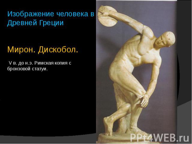 Изображение человека в Древней Греции Мирон. Дискобол. V в. до н.э. Римская копия с бронзовой статуи.
