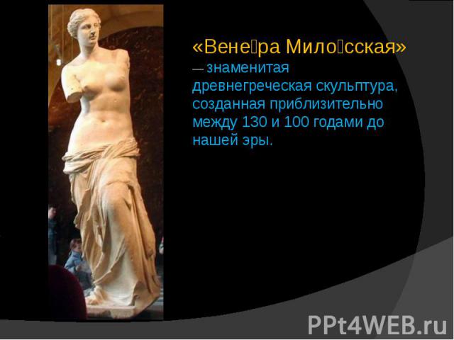 «Венера Милосская» — знаменитая древнегреческая скульптура, созданная приблизительно между 130 и 100 годами до нашей эры.
