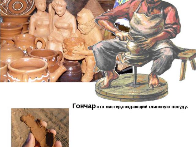 Гончар-это мастер,создающий глиняную посуду.
