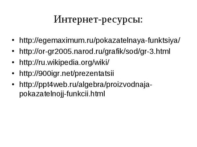Интернет-ресурсы: http://egemaximum.ru/pokazatelnaya-funktsiya/http://or-gr2005.narod.ru/grafik/sod/gr-3.htmlhttp://ru.wikipedia.org/wiki/http://900igr.net/prezentatsiihttp://ppt4web.ru/algebra/proizvodnaja-pokazatelnojj-funkcii.html