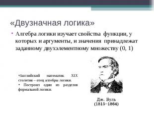 «Двузначная логика» Алгебра логики изучает свойства функции, у которых и аргумен