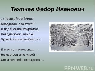Тютчев Федор Иванович 1) Чародейкою ЗимоюОколдован, лес стоит — И под снежной ба