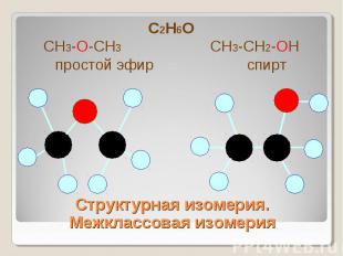С2Н6ОСН3-О-СН3 СН3-СН2-ОНпростой эфир спирт Структурная изомерия.Межклассовая из