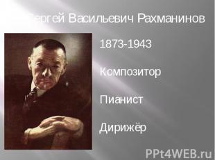 Сергей Васильевич Рахманинов 1873-1943КомпозиторПианистДирижёр
