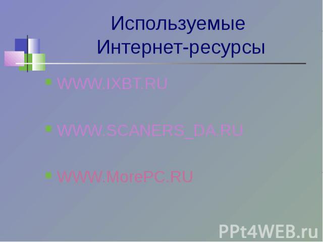 Используемые Интернет-ресурсы WWW.IXBT.RUWWW.SCANERS_DA.RUWWW.MorePC.RU