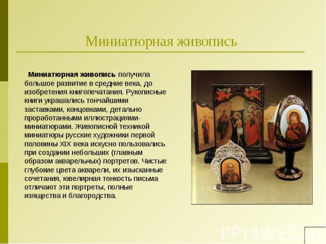 Миниатюрная живопись получила большое развитие в средние века, до изобретения книгопечатания. Рукописные книги украшались тончайшими заставками, концовками, детально проработанными иллюстрациями-миниатюрами. Живописной техникой миниатюры русские худ…
