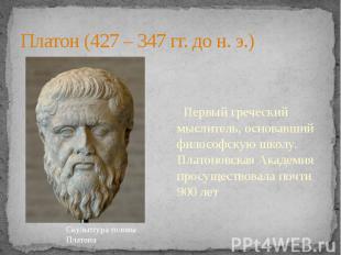 Платон (427 – 347 гг. до н. э.) Первый греческий мыслитель, основавший философск