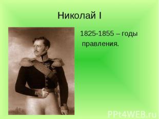 Николай I 1825-1855 – годы правления.