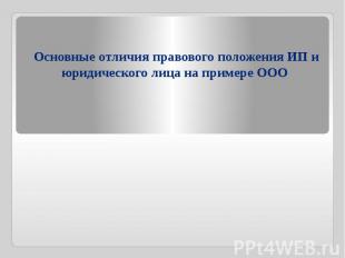 Основные отличия правового положения ИП и юридического лица на примере ООО