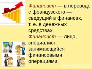 Финансист — в переводе с французского — сведущий в финансах, т. е. в денежных ср