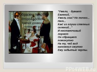 "Ужели, - думает Евгений, - Ужель она? Но точно... Нет... Как! из глуши степных