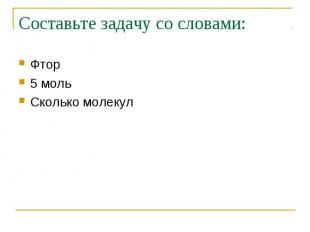 Составьте задачу со словами: Фтор5 мольСколько молекул