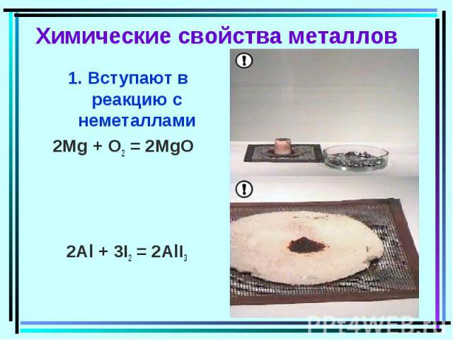 Химические свойства металлов 1. Вступают в реакцию с неметаллами2Mg + O2 = 2MgO 2Al + 3I2 = 2AlI3